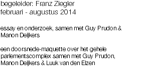 begeleider: Franz Ziegler
februari - augustus 2014 essay en onderzoek, samen met Guy Prudon & Manon Deijkers een doorsnede-maquette over het gehele parlementscomplex samen met Guy Prudon,
Manon Deijkers & Luuk van den Elzen 